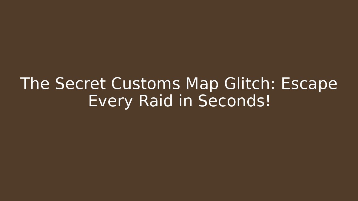 The Secret Customs Map Glitch: Escape Every Raid in Seconds!