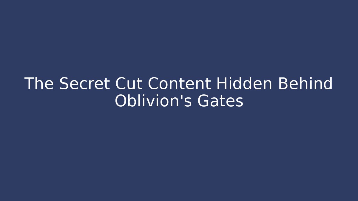 The Secret Cut Content Hidden Behind Oblivion's Gates
