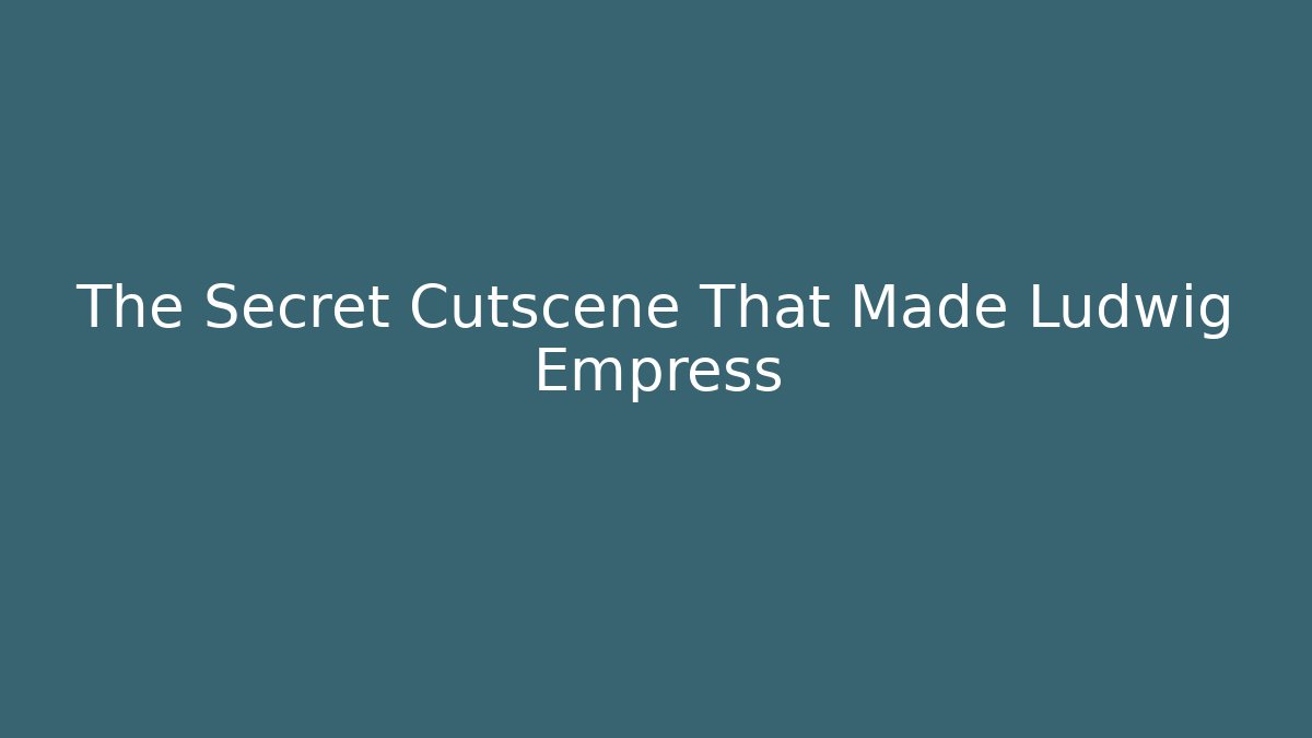 The Secret Cutscene That Made Ludwig Empress