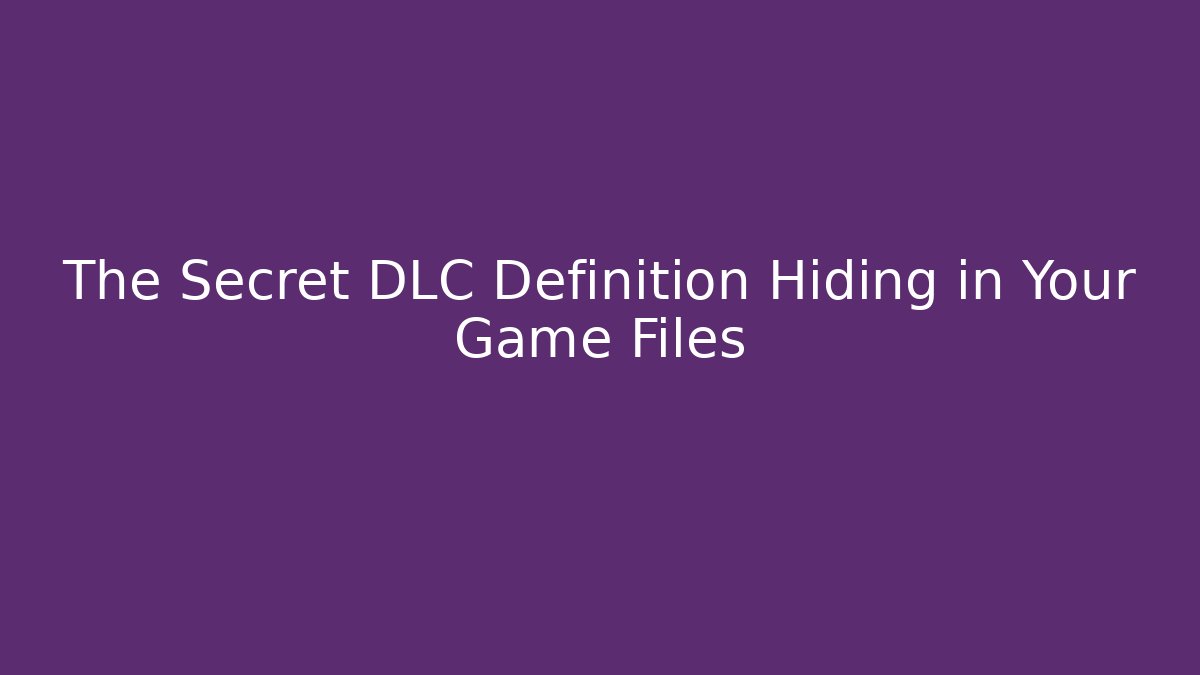 The Secret DLC Definition Hiding in Your Game Files