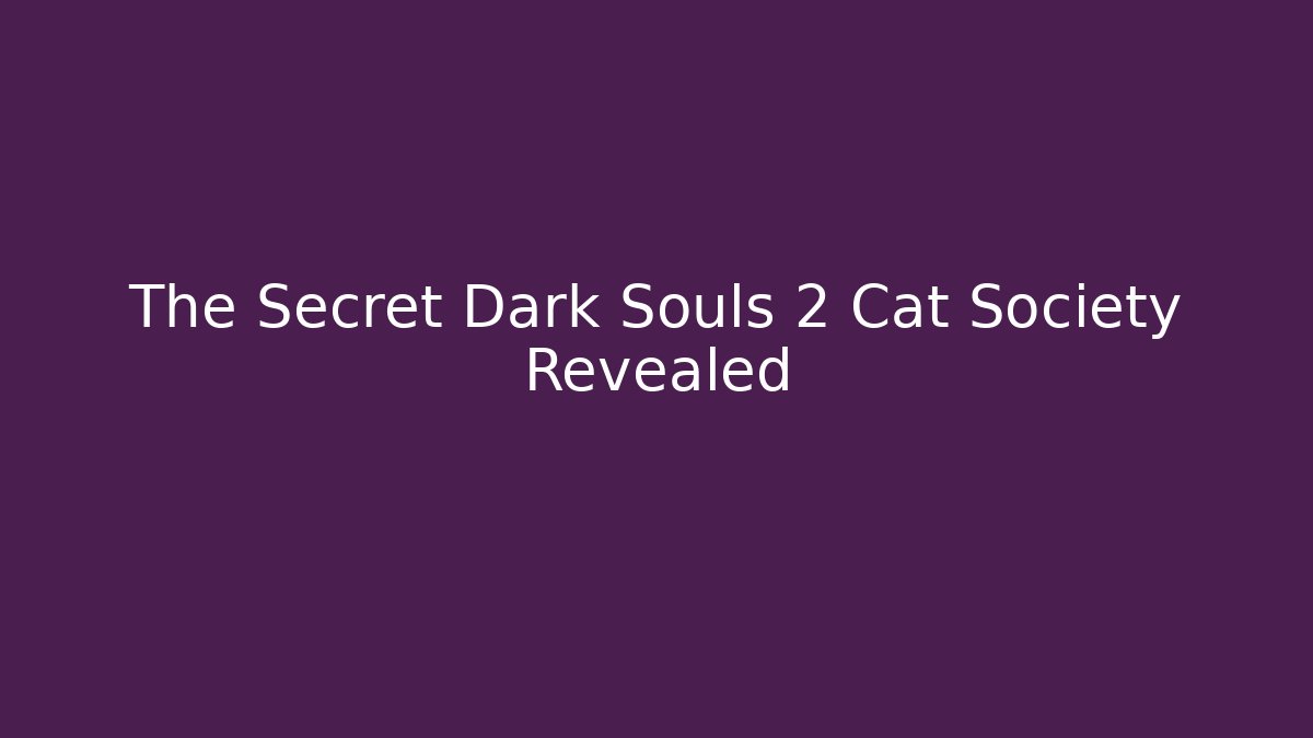The Secret Dark Souls 2 Cat Society Revealed