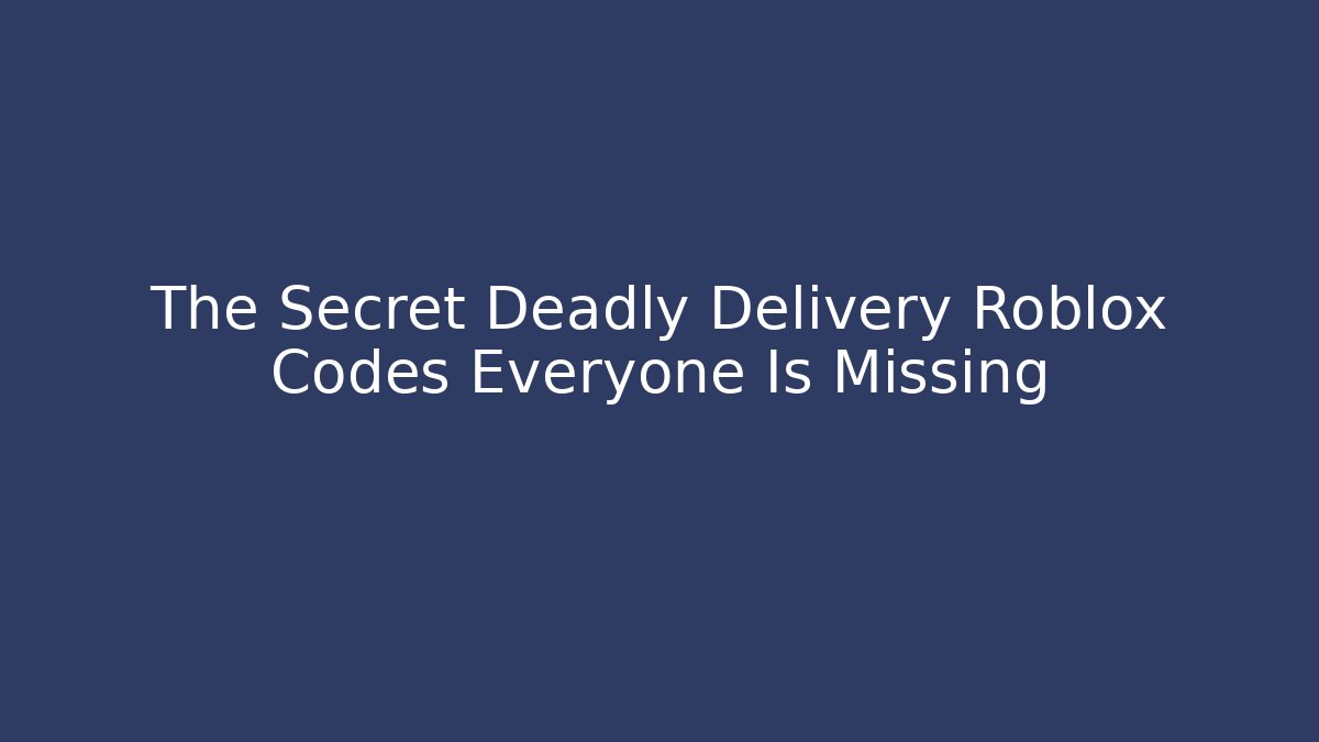 The Secret Deadly Delivery Roblox Codes Everyone Is Missing - Create More Assets