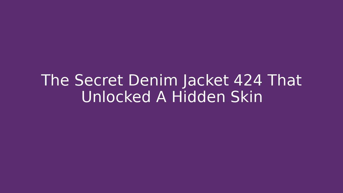 The Secret Denim Jacket 424 That Unlocked A Hidden Skin