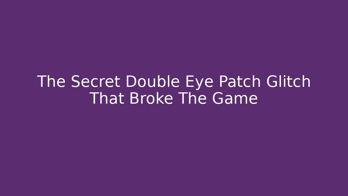 The Secret Double Eye Patch Glitch That Broke The Game - Create More Assets
