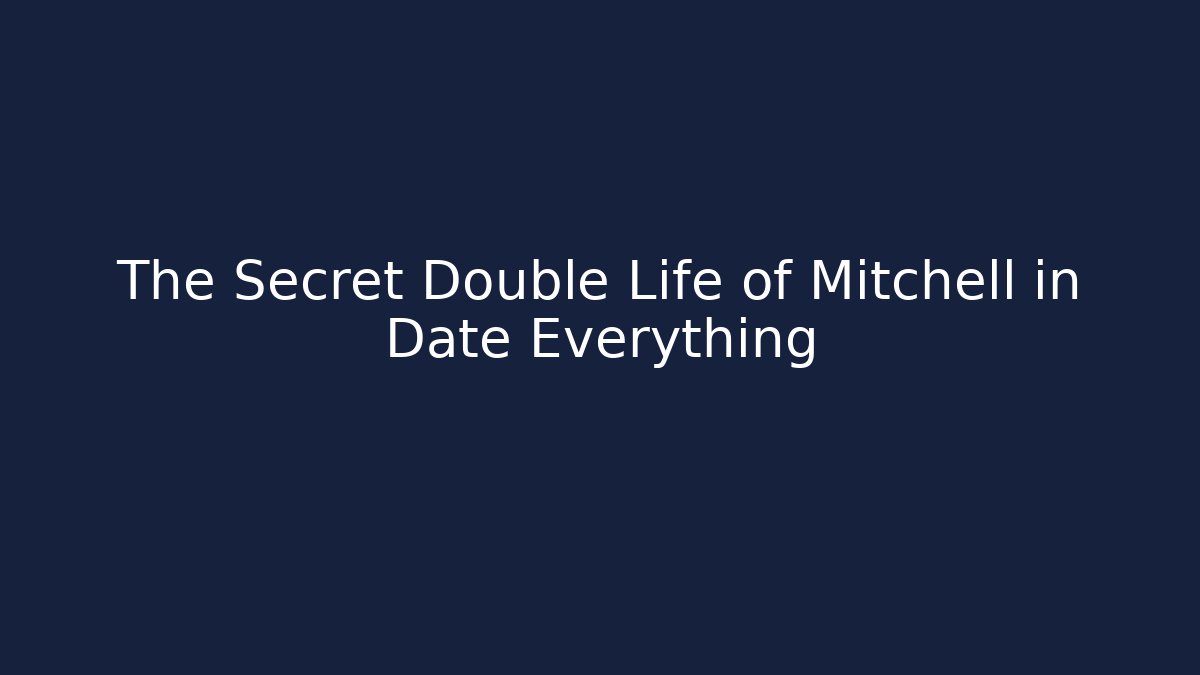 The Secret Double Life of Mitchell in Date Everything