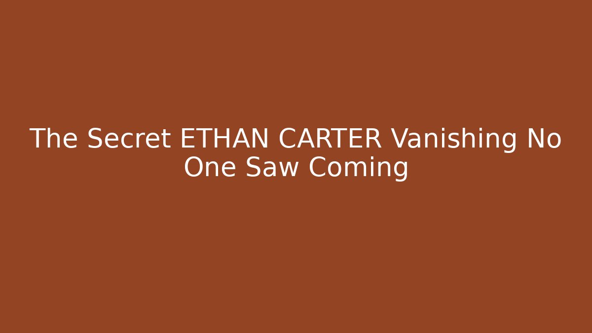 The Secret ETHAN CARTER Vanishing No One Saw Coming