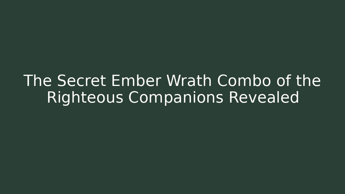 The Secret Ember Wrath Combo of the Righteous Companions Revealed