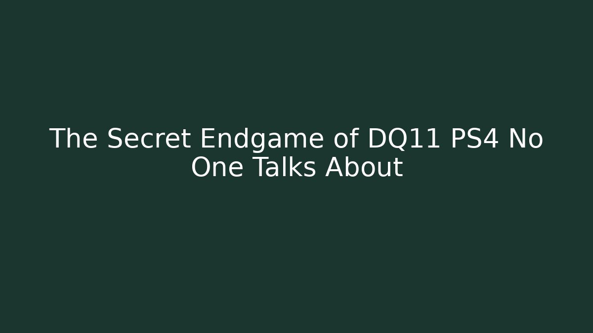 The Secret Endgame of DQ11 PS4 No One Talks About
