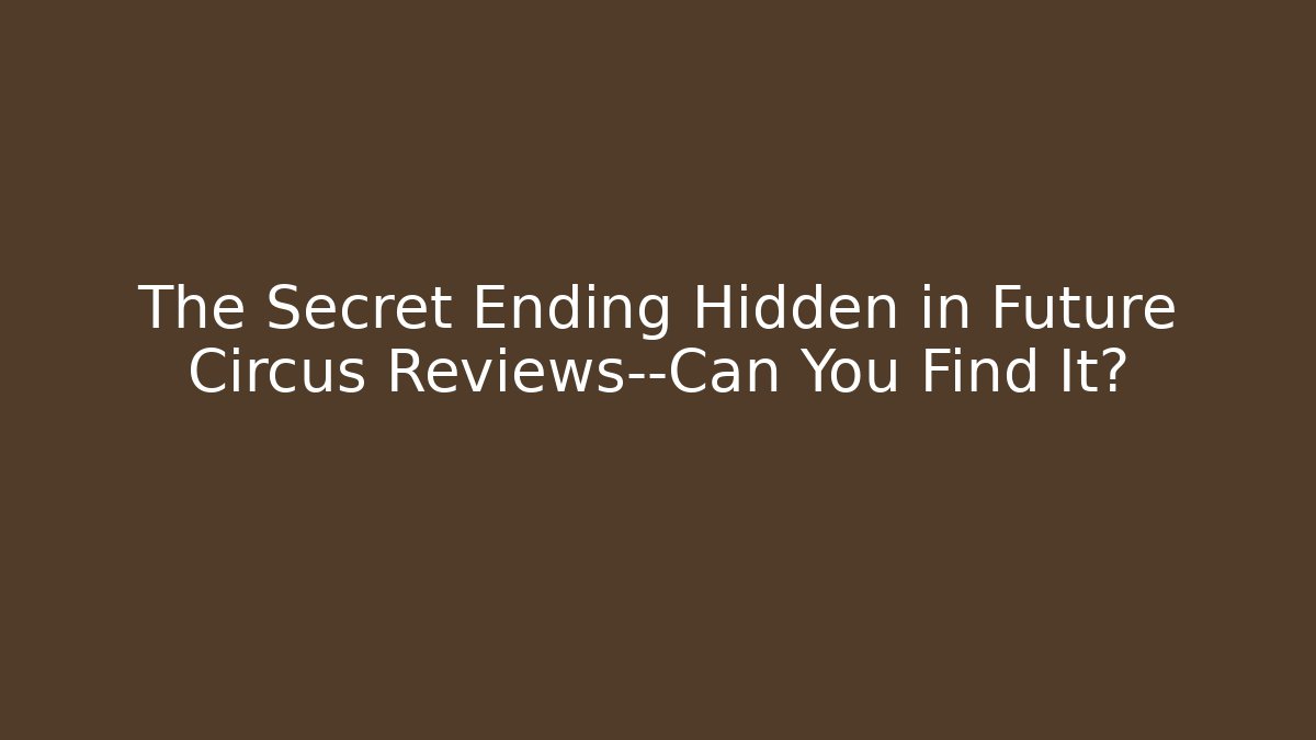 The Secret Ending Hidden in Future Circus Reviews—Can You Find It?