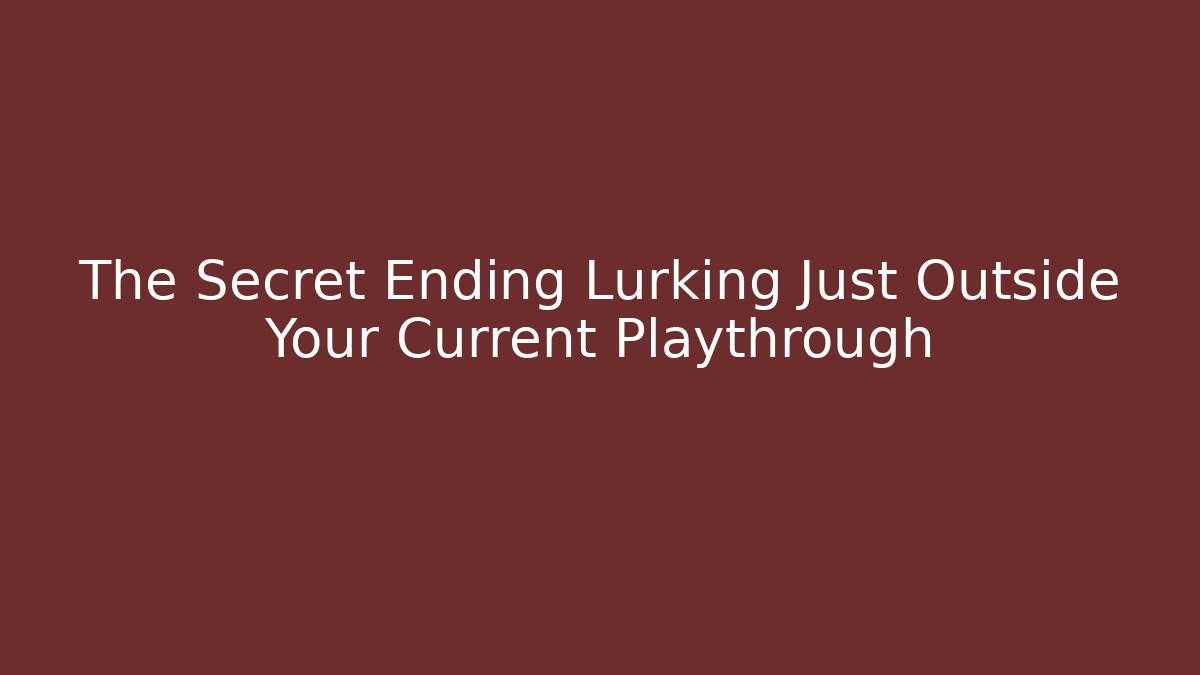 The Secret Ending Lurking Just Outside Your Current Playthrough