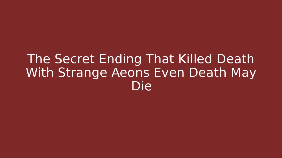 The Secret Ending That Killed Death With Strange Aeons Even Death May Die