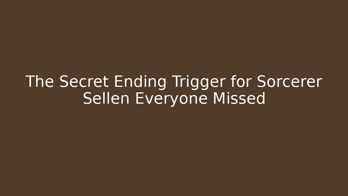 The Secret Ending Trigger for Sorcerer Sellen Everyone Missed