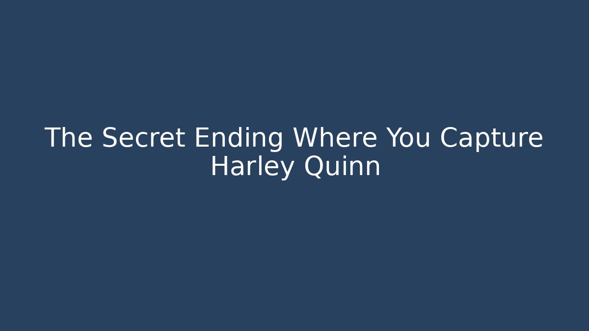 The Secret Ending Where You Capture Harley Quinn