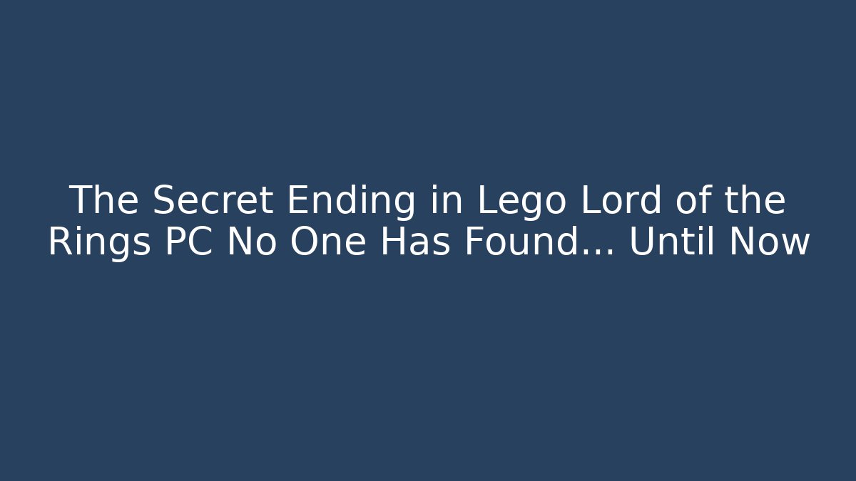 The Secret Ending in Lego Lord of the Rings PC No One Has Found… Until Now