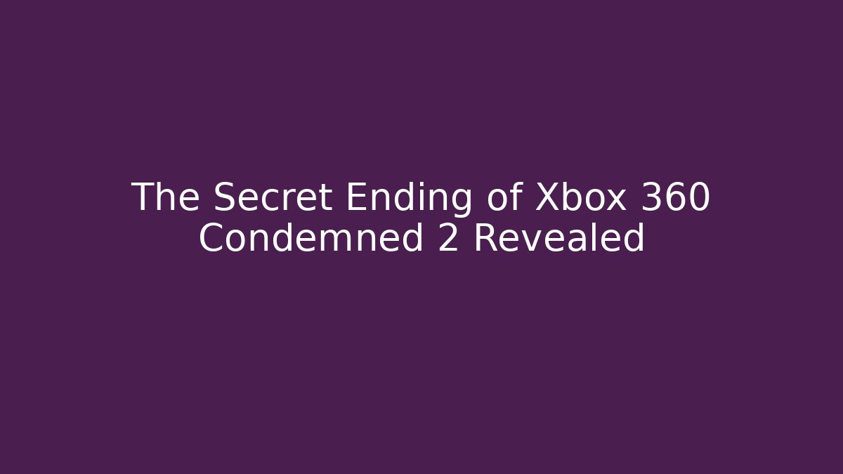 The Secret Ending of Xbox 360 Condemned 2 Revealed