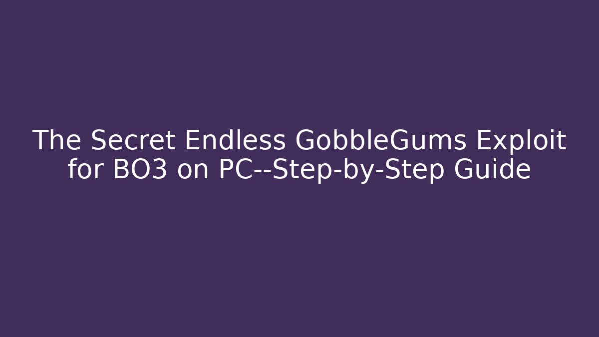 The Secret Endless GobbleGums Exploit for BO3 on PC—Step-by-Step Guide