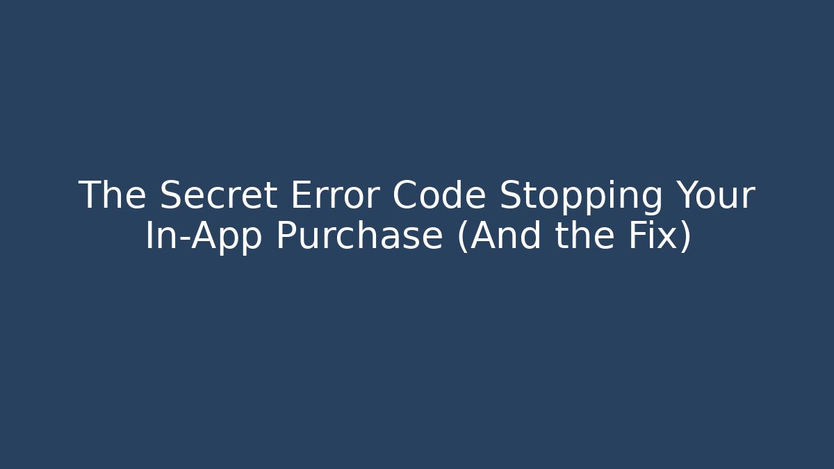 The Secret Error Code Stopping Your In-App Purchase (And the Fix)