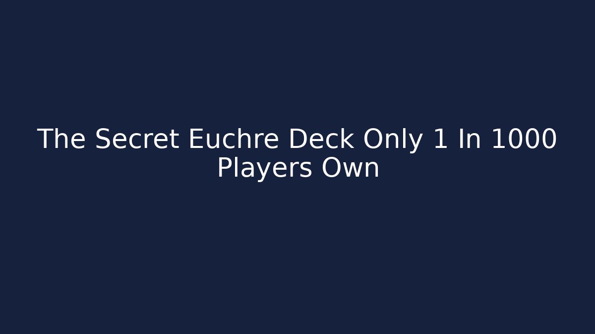 The Secret Euchre Deck Only 1 In 1000 Players Own