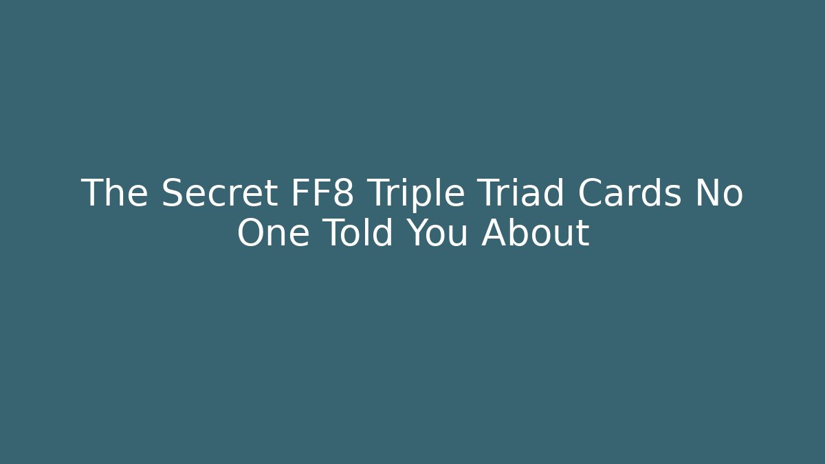 The Secret FF8 Triple Triad Cards No One Told You About