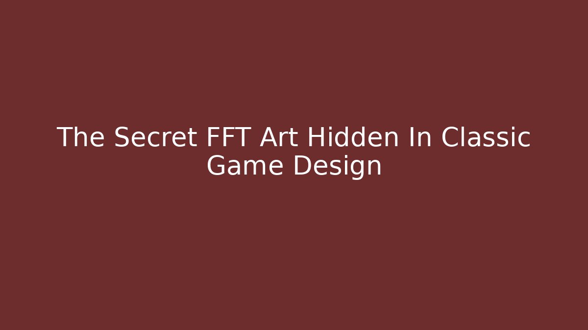 The Secret FFT Art Hidden In Classic Game Design