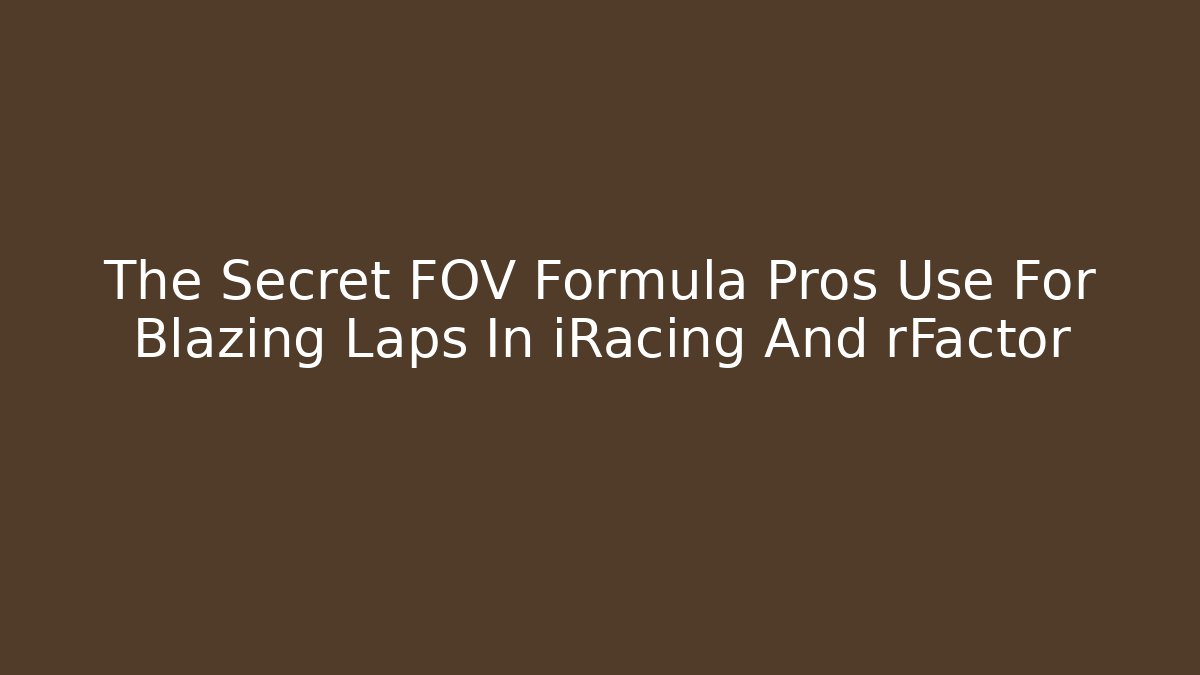 The Secret FOV Formula Pros Use For Blazing Laps In iRacing And rFactor