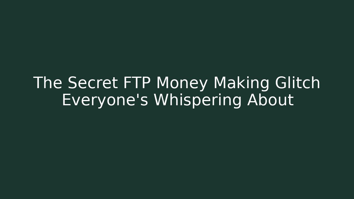 The Secret FTP Money Making Glitch Everyone's Whispering About