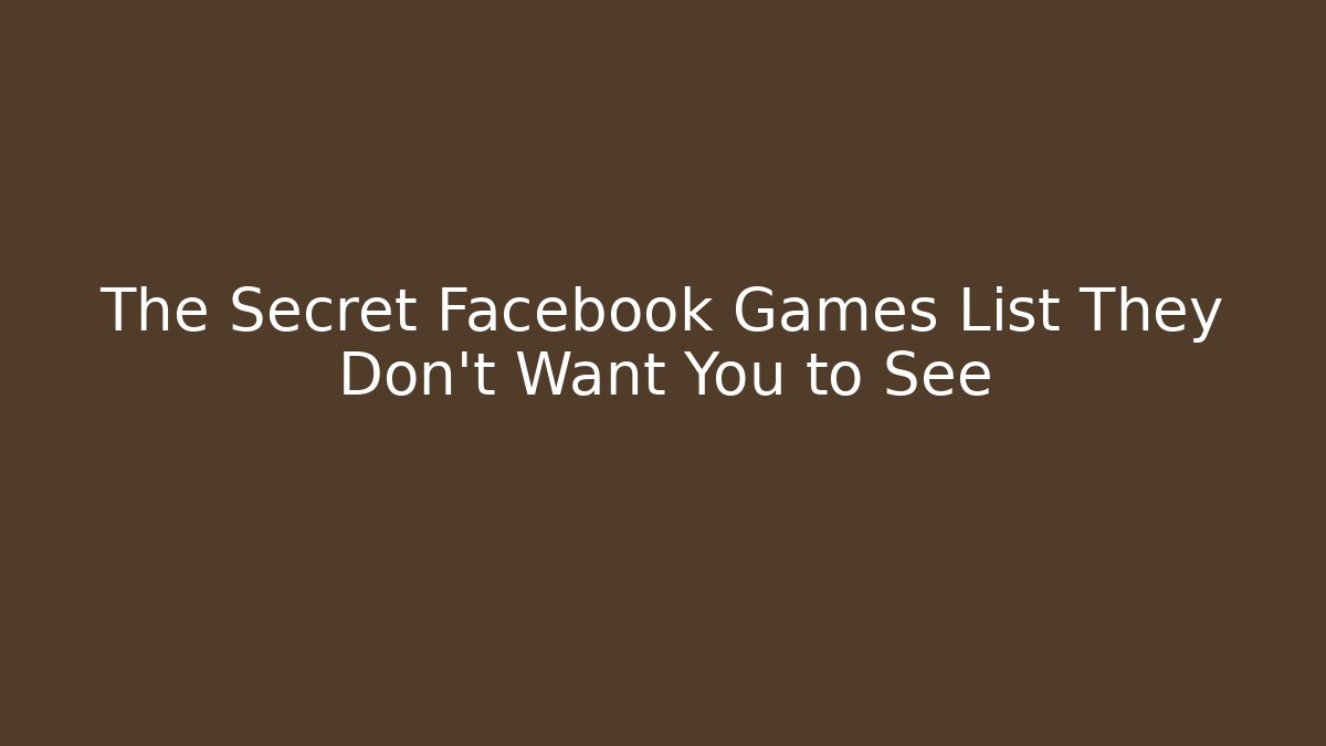 The Secret Facebook Games List They Don't Want You to See