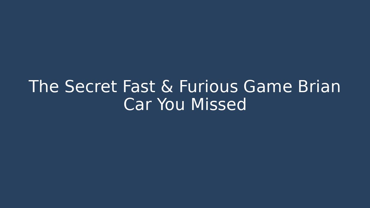 The Secret Fast & Furious Game Brian Car You Missed