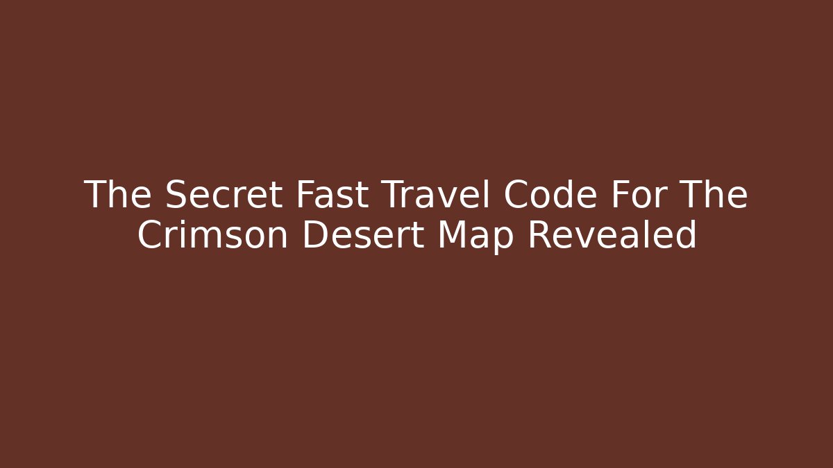 The Secret Fast Travel Code For The Crimson Desert Map Revealed