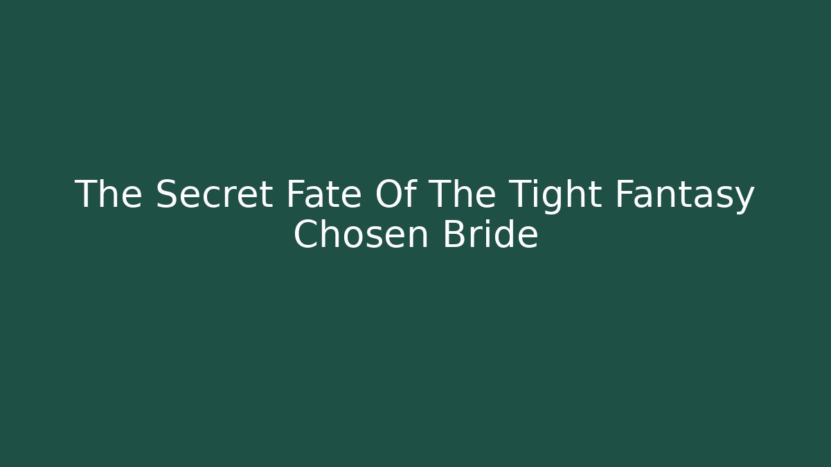 The Secret Fate Of The Tight Fantasy Chosen Bride