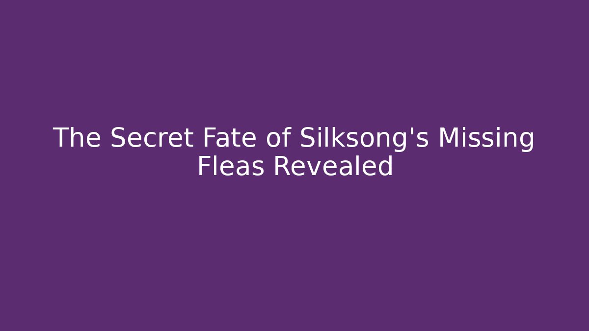 The Secret Fate of Silksong's Missing Fleas Revealed