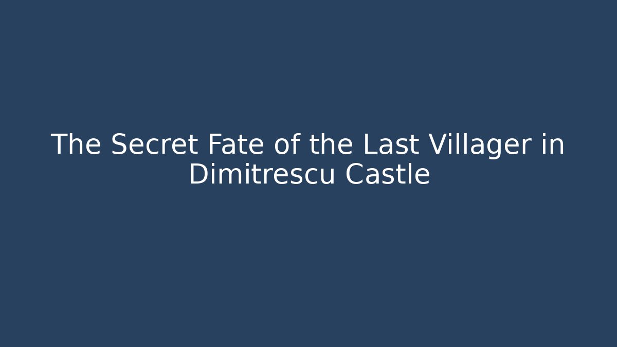 The Secret Fate of the Last Villager in Dimitrescu Castle