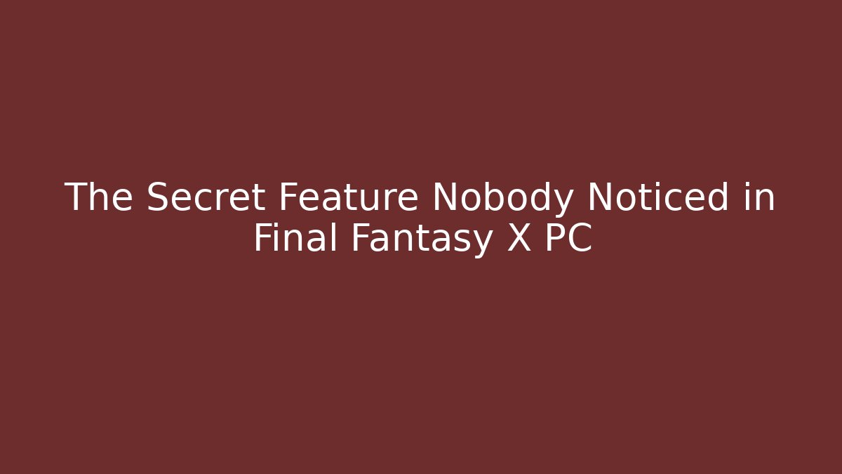 The Secret Feature Nobody Noticed in Final Fantasy X PC