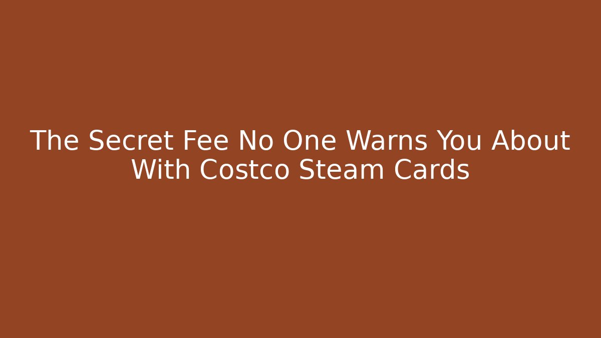 The Secret Fee No One Warns You About With Costco Steam Cards