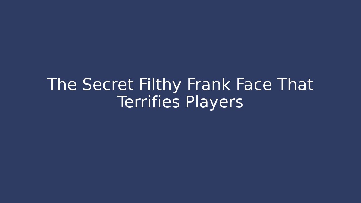 The Secret Filthy Frank Face That Terrifies Players - Create More Assets