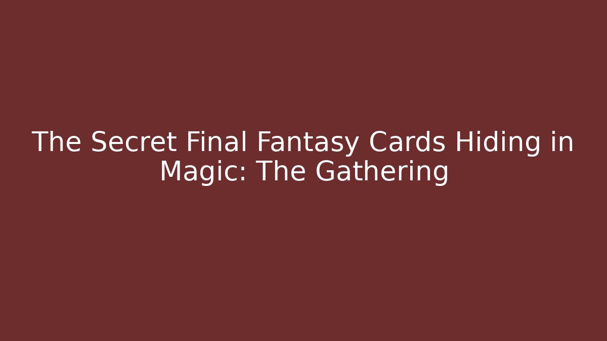The Secret Final Fantasy Cards Hiding in Magic: The Gathering