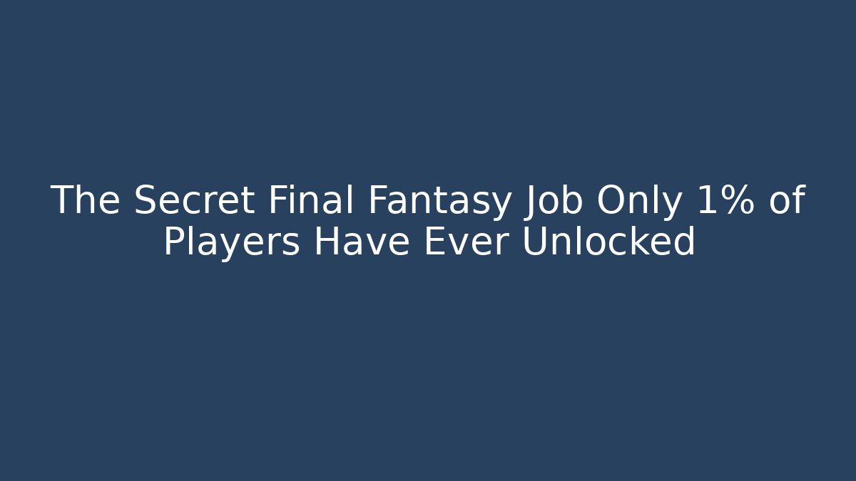 The Secret Final Fantasy Job Only 1% of Players Have Ever Unlocked