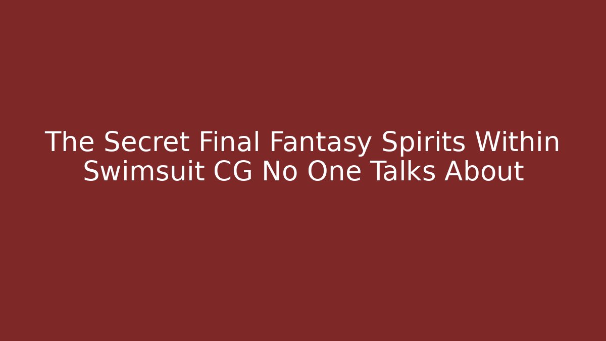 The Secret Final Fantasy Spirits Within Swimsuit CG No One Talks About