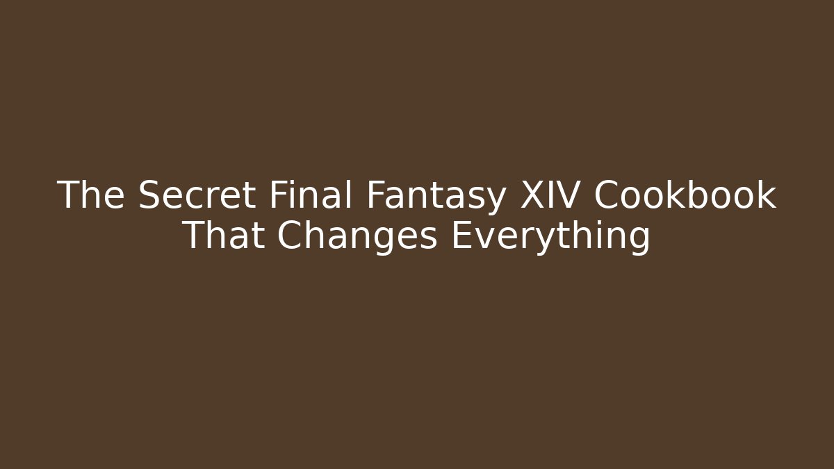 The Secret Final Fantasy XIV Cookbook That Changes Everything