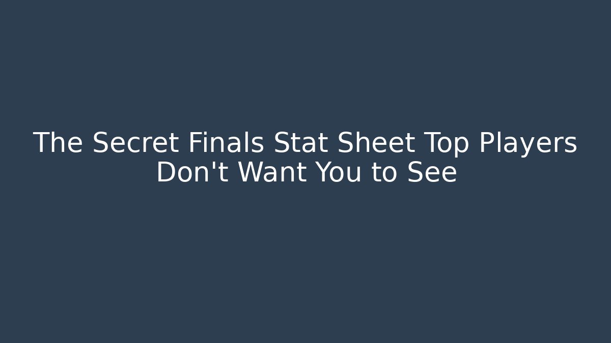The Secret Finals Stat Sheet Top Players Don’t Want You to See
