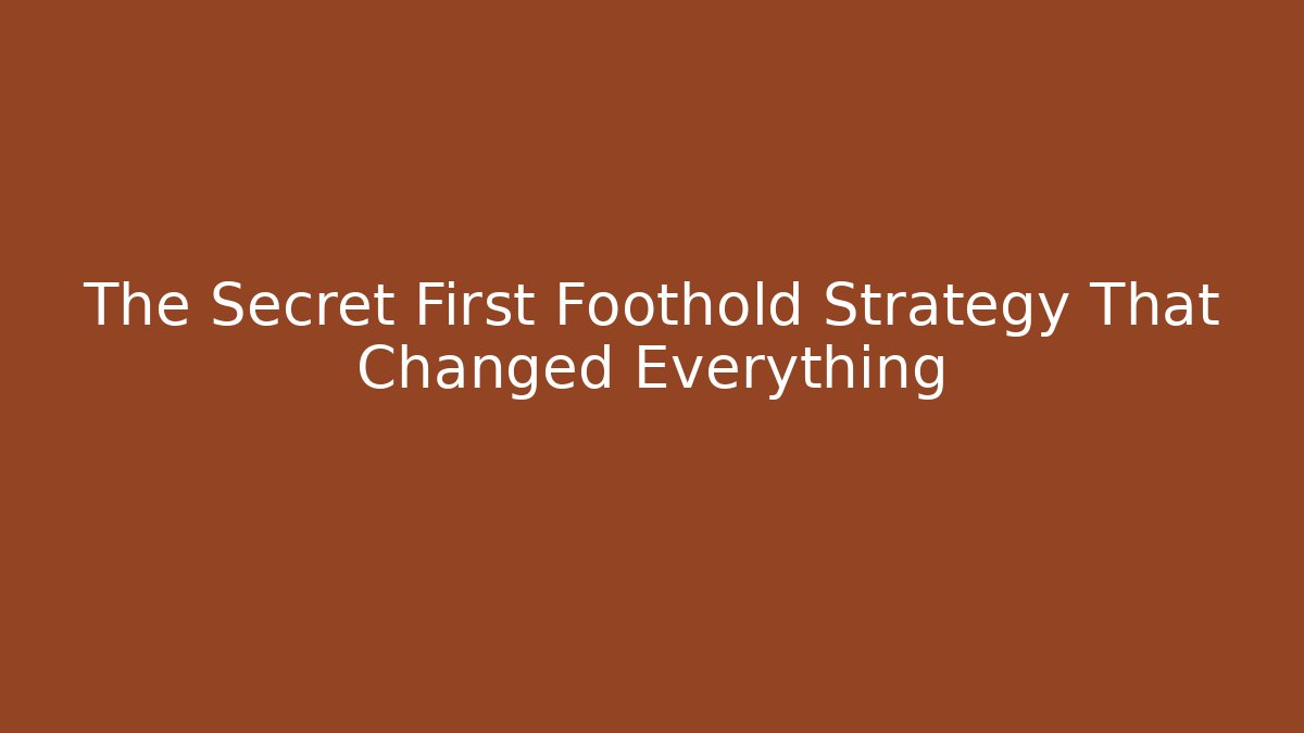 The Secret First Foothold Strategy That Changed Everything