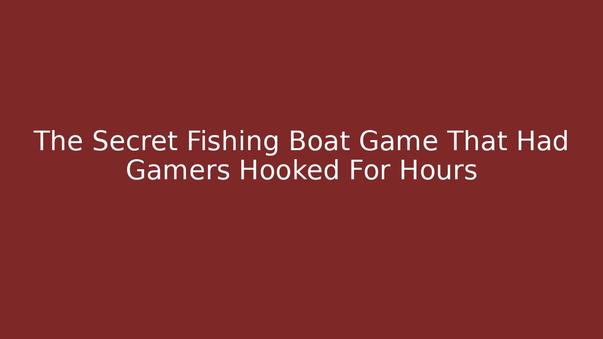 The Secret Fishing Boat Game That Had Gamers Hooked For Hours