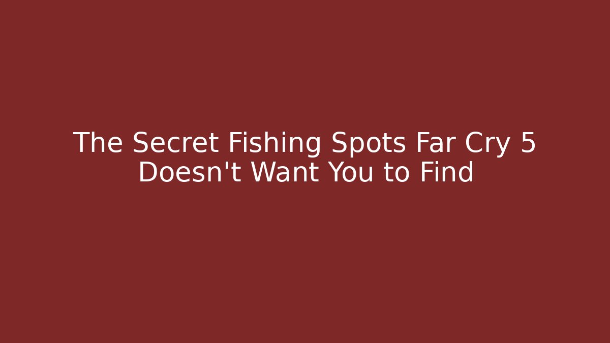 The Secret Fishing Spots Far Cry 5 Doesn't Want You to Find