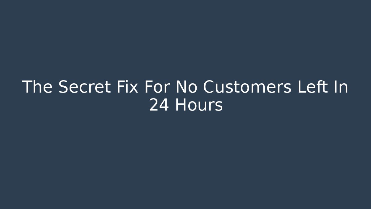 The Secret Fix For No Customers Left In 24 Hours