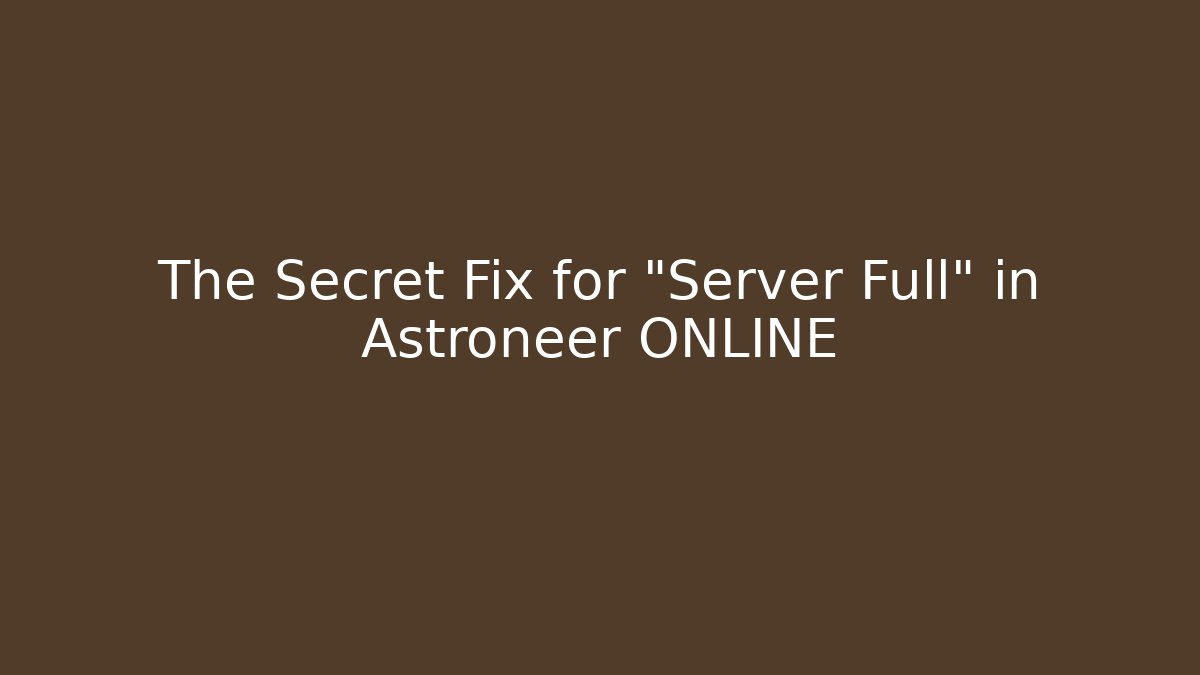 The Secret Fix for "Server Full" in Astroneer ONLINE