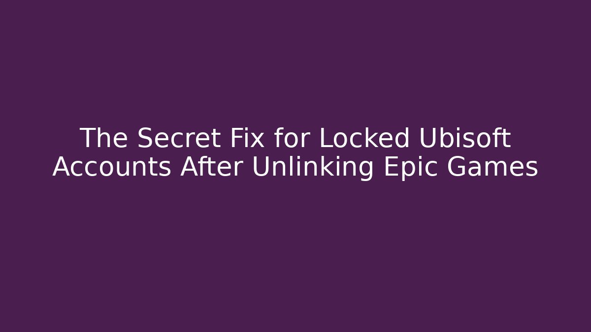 The Secret Fix for Locked Ubisoft Accounts After Unlinking Epic Games