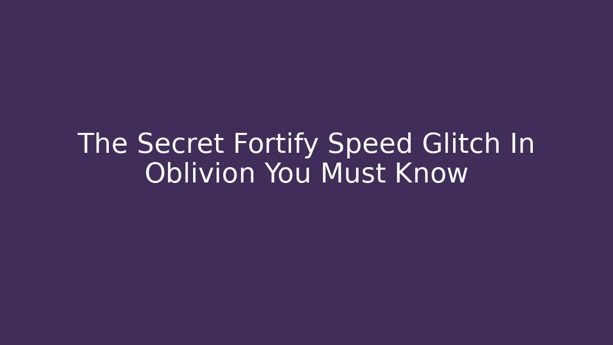 The Secret Fortify Speed Glitch In Oblivion You Must Know