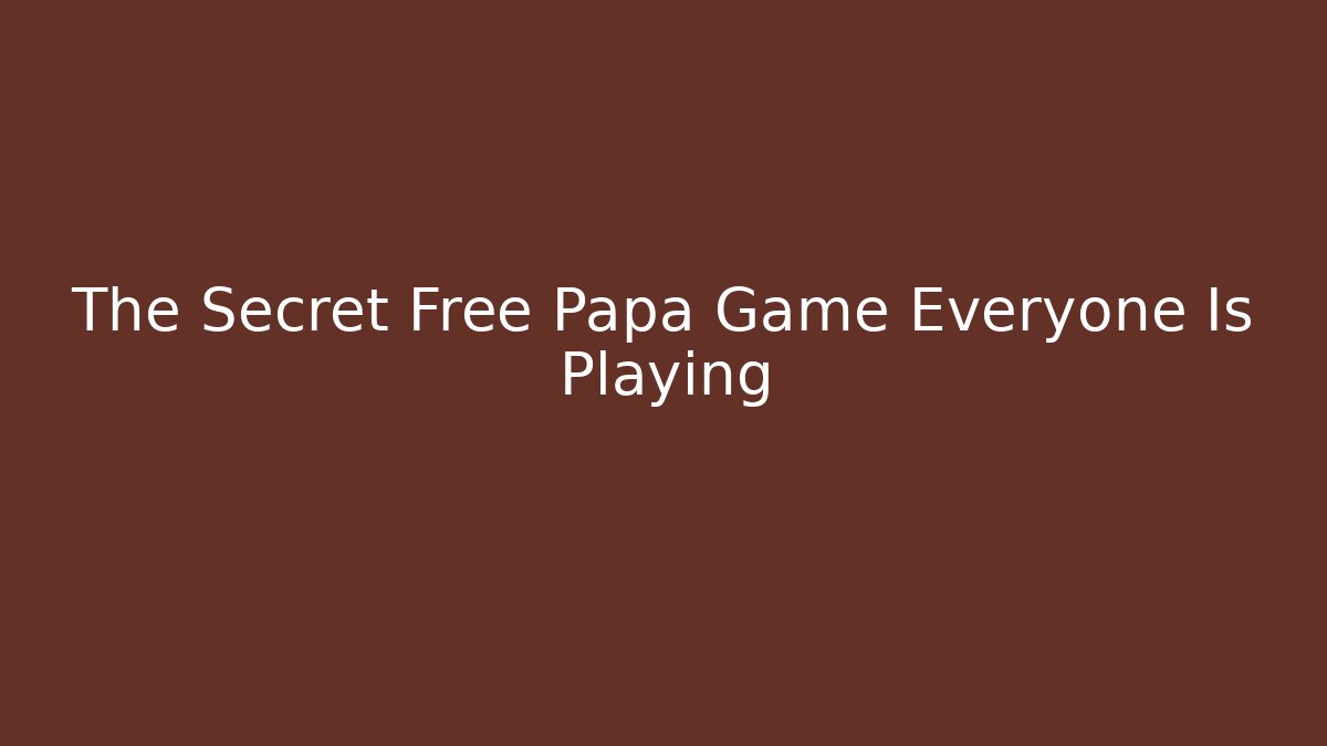 The Secret Free Papa Game Everyone Is Playing