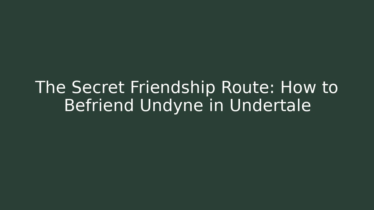The Secret Friendship Route: How to Befriend Undyne in Undertale