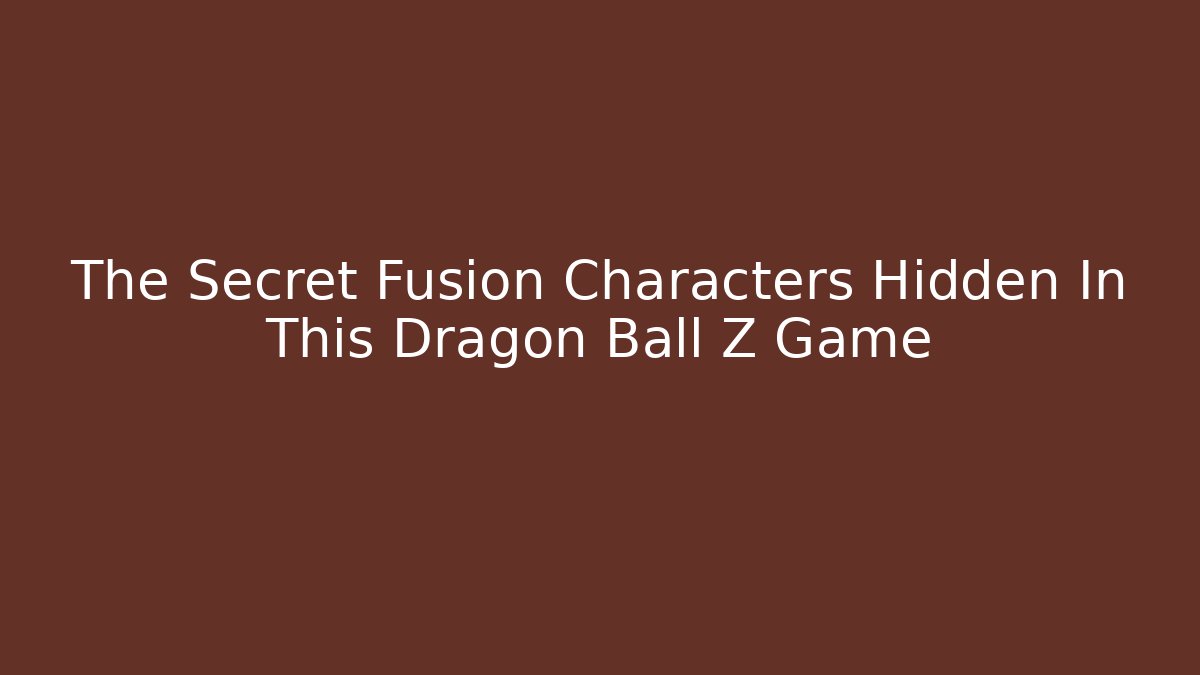 The Secret Fusion Characters Hidden In This Dragon Ball Z Game